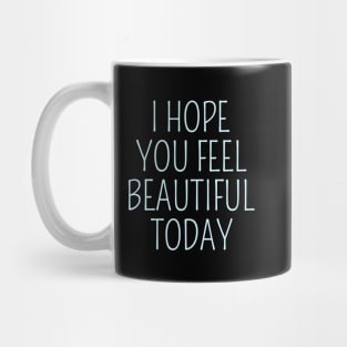 I Hope You Feel Beautiful Today Mug